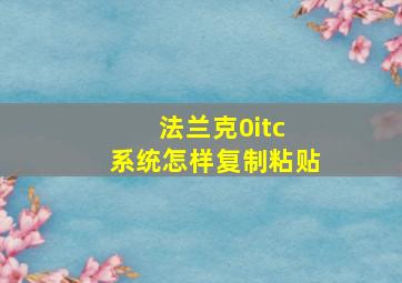 法兰克0itc 系统怎样复制粘贴